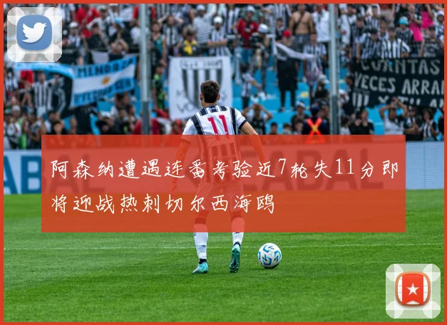 阿森纳遭遇连番考验近7轮失11分即将迎战热刺切尔西海鸥