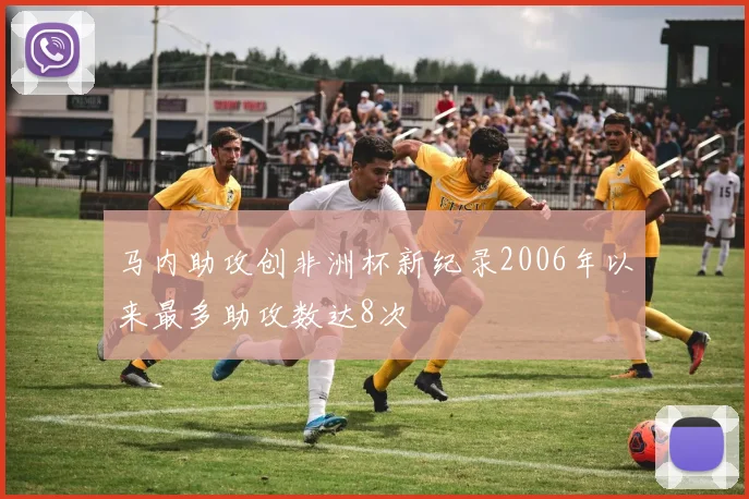 马内助攻创非洲杯新纪录2006年以来最多助攻数达8次