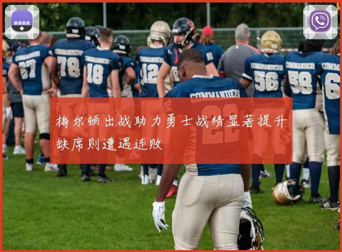 梅尔顿出战助力勇士战绩显著提升缺席则遭遇连败