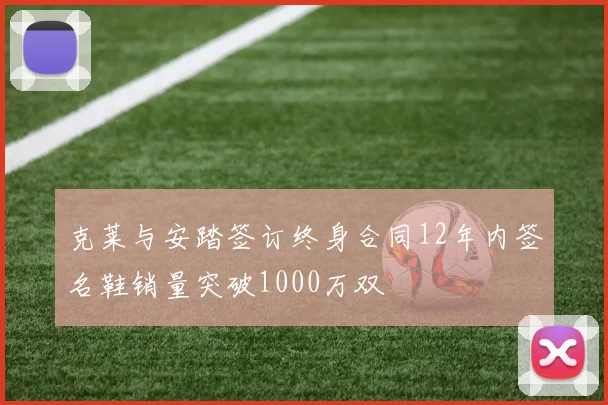 克莱与安踏签订终身合同12年内签名鞋销量突破1000万双