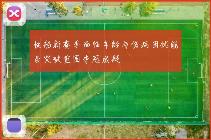 快船新赛季面临年龄与伤病困扰能否突破重围夺冠成疑