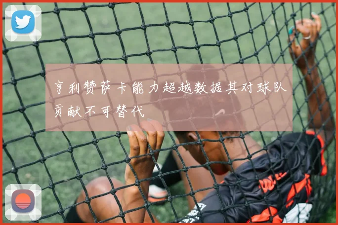 亨利赞萨卡能力超越数据其对球队贡献不可替代