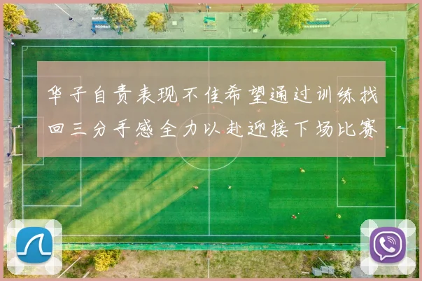 华子自责表现不佳希望通过训练找回三分手感全力以赴迎接下场比赛