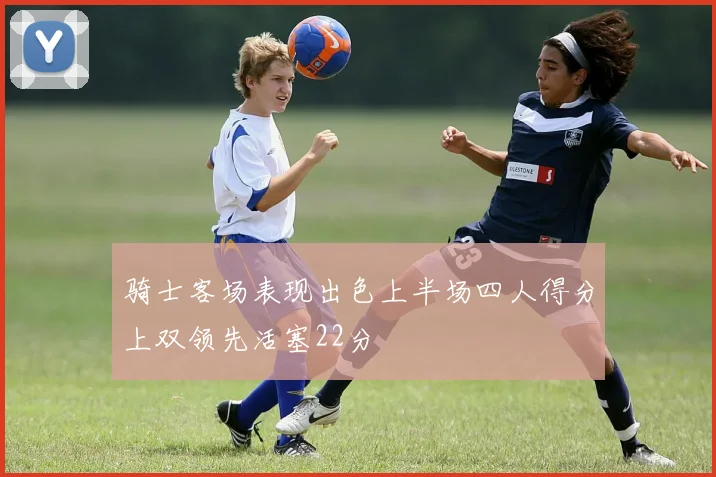 骑士客场表现出色上半场四人得分上双领先活塞22分