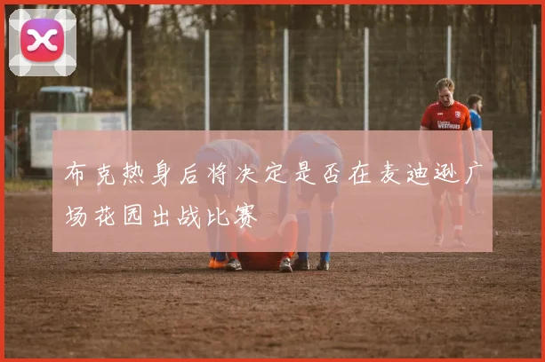 布克热身后将决定是否在麦迪逊广场花园出战比赛