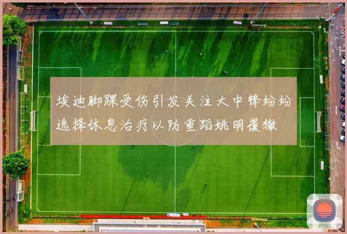 埃迪脚踝受伤引发关注大中锋纷纷选择休息治疗以防重蹈姚明覆辙