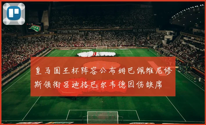 皇马国王杯阵容公布姆巴佩维尼修斯领衔吕迪格巴尔韦德因伤缺席