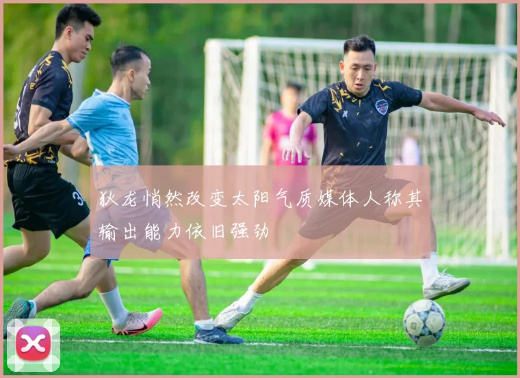 狄龙悄然改变太阳气质媒体人称其输出能力依旧强劲