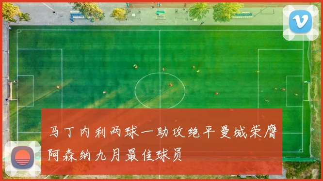马丁内利两球一助攻绝平曼城荣膺阿森纳九月最佳球员