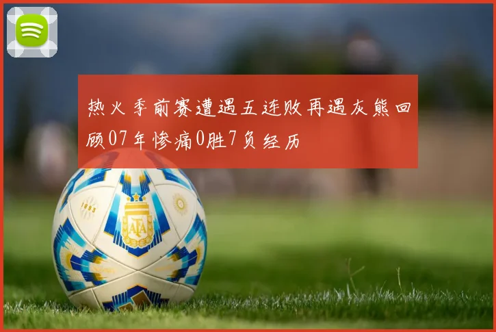 热火季前赛遭遇五连败再遇灰熊回顾07年惨痛0胜7负经历