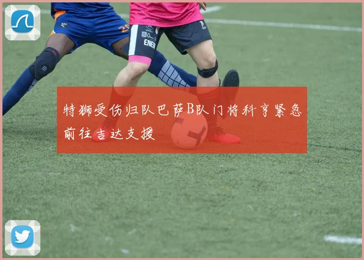 特狮受伤归队巴萨B队门将科亨紧急前往吉达支援