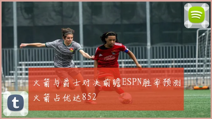 火箭与爵士对决前瞻ESPN胜率预测火箭占优达852