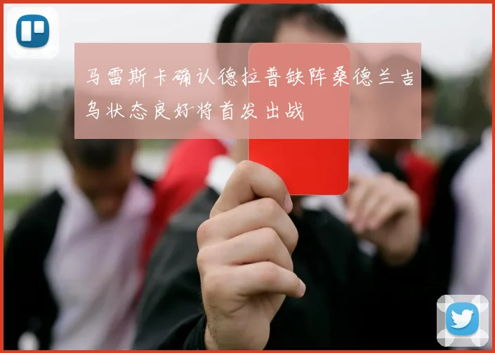 马雷斯卡确认德拉普缺阵桑德兰吉乌状态良好将首发出战