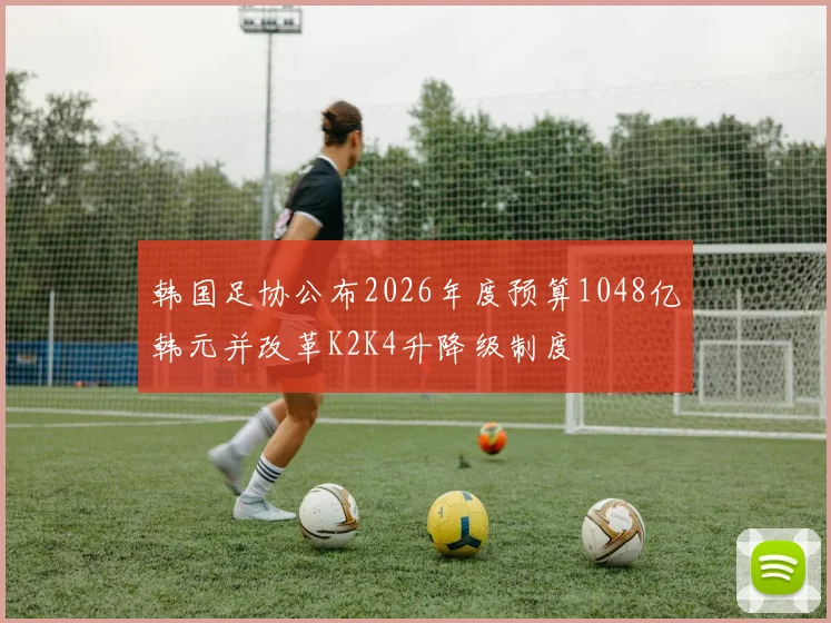韩国足协公布2026年度预算1048亿韩元并改革K2K4升降级制度