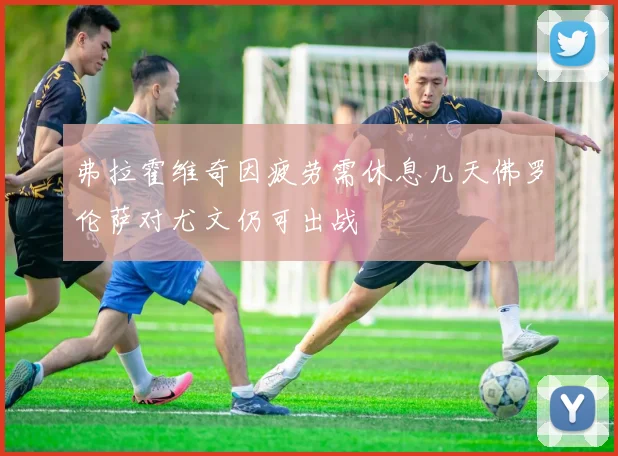 弗拉霍维奇因疲劳需休息几天佛罗伦萨对尤文仍可出战