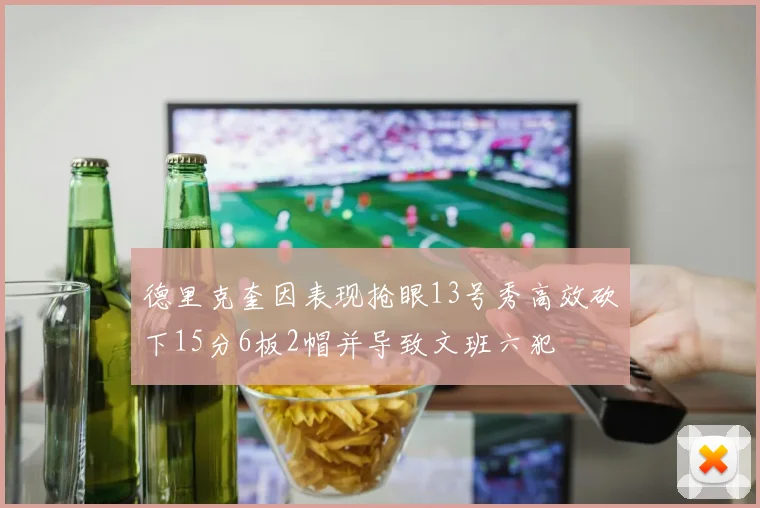 德里克奎因表现抢眼13号秀高效砍下15分6板2帽并导致文班六犯