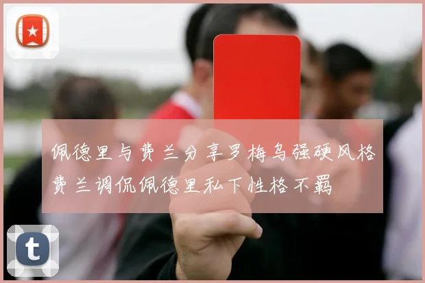 佩德里与费兰分享罗梅乌强硬风格费兰调侃佩德里私下性格不羁