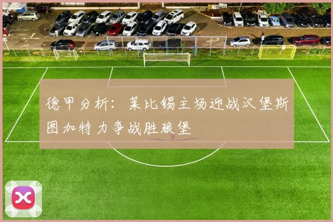 德甲分析：莱比锡主场迎战汉堡斯图加特力争战胜狼堡